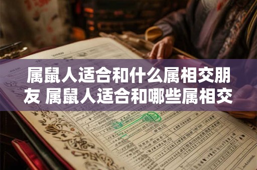 属鼠人适合和什么属相交朋友 属鼠人适合和哪些属相交友