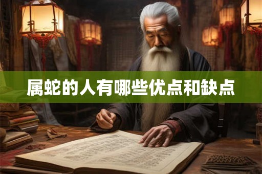 属蛇的人有哪些优点和缺点