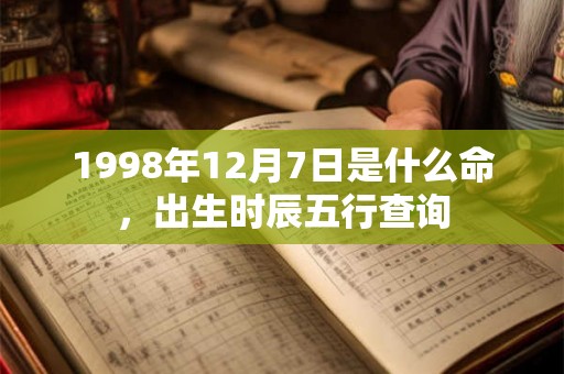 1998年12月7日是什么命，出生时辰五行查询