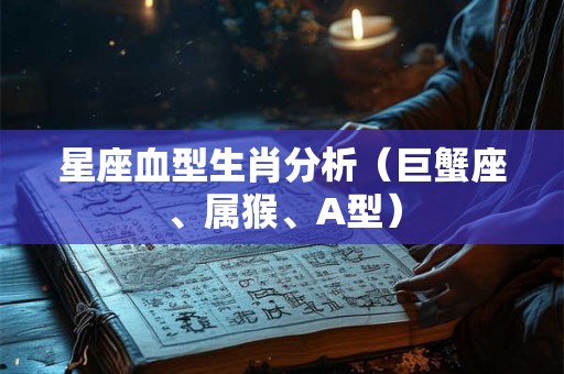 星座血型生肖分析（巨蟹座、属猴、A型）