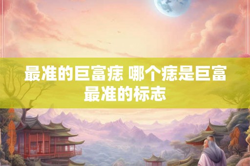 最准的巨富痣 哪个痣是巨富最准的标志