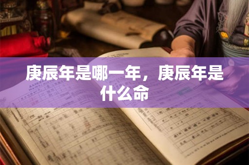 庚辰年是哪一年，庚辰年是什么命