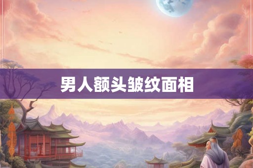 男人额头皱纹面相