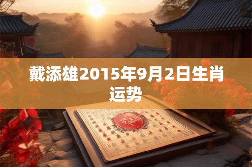 戴添雄2015年9月2日生肖运势
