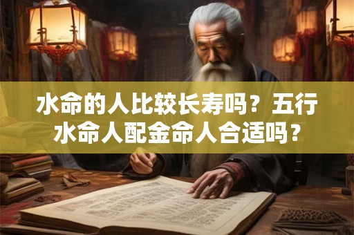 水命的人比较长寿吗？五行水命人配金命人合适吗？