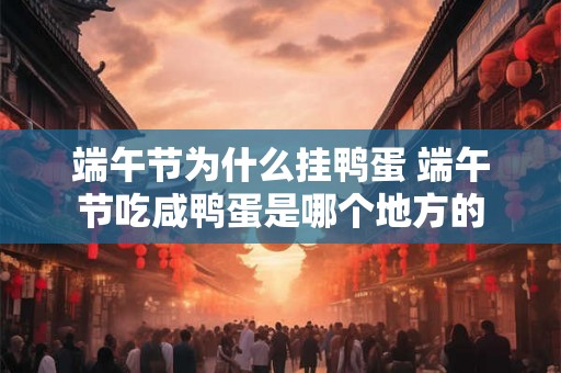端午节为什么挂鸭蛋 端午节吃咸鸭蛋是哪个地方的