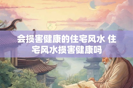 会损害健康的住宅风水 住宅风水损害健康吗