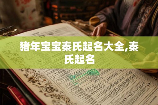 猪年宝宝秦氏起名大全,秦氏起名