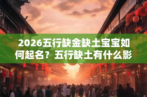 2026五行缺金缺土宝宝如何起名？五行缺土有什么影响？
