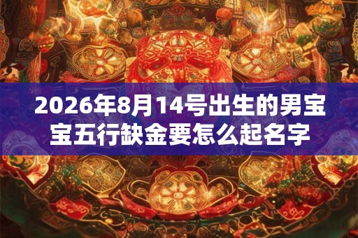 2026年8月14号出生的男宝宝五行缺金要怎么起名字