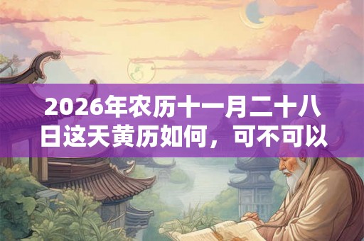 2026年农历十一月二十八日这天黄历如何，可不可以出殡？