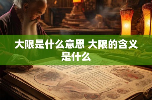 大限是什么意思 大限的含义是什么