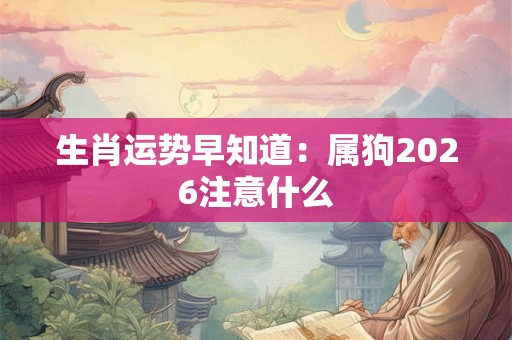 生肖运势早知道：属狗2026注意什么
