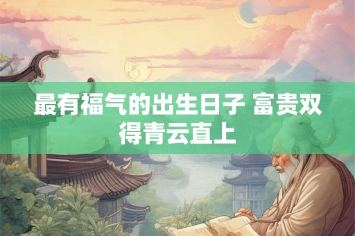 最有福气的出生日子 富贵双得青云直上
