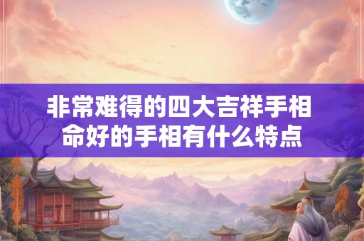非常难得的四大吉祥手相 命好的手相有什么特点