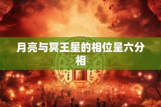 月亮与冥王星的相位呈六分相 月亮与冥王星的相位呈六分相