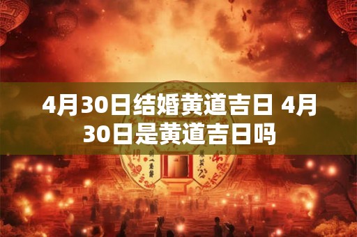 4月30日结婚黄道吉日 4月30日是黄道吉日吗