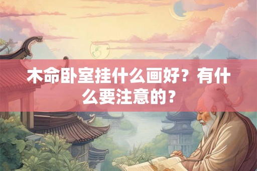 木命卧室挂什么画好?有什么要注意的? 木命卧室挂什么画好?有什么要注意的?