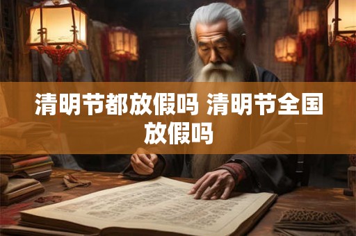 清明节都放假吗 清明节全国放假吗