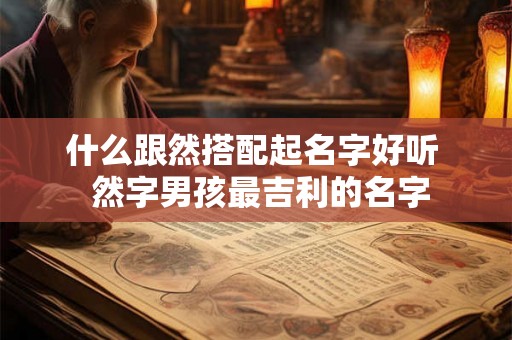 什么跟然搭配起名字好听  然字男孩最吉利的名字