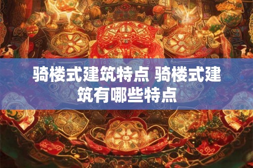 骑楼式建筑特点 骑楼式建筑有哪些特点