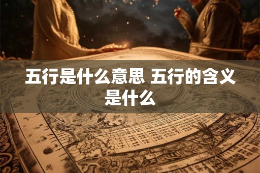 五行是什么意思 五行的含义是什么 五行是什么意思 五行的含义是什么
