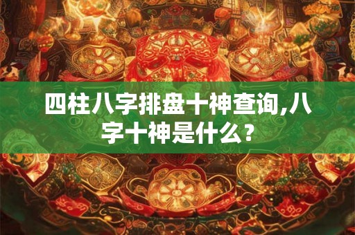 四柱八字排盘十神查询,八字十神是什么？