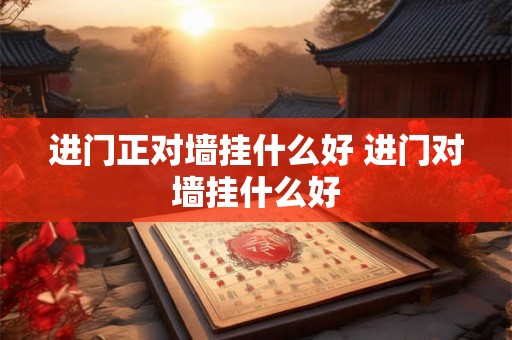 进门正对墙挂什么好 进门对墙挂什么好