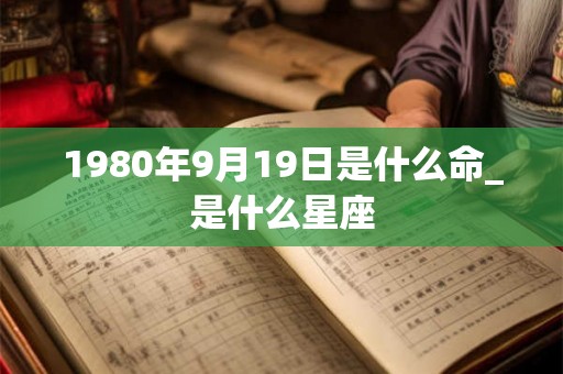 1980年9月19日是什么命_是什么星座