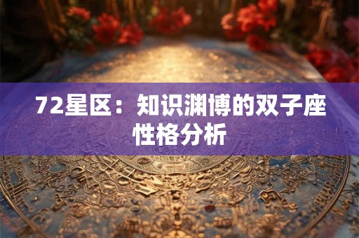 72星区：知识渊博的双子座性格分析