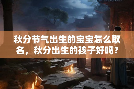 秋分节气出生的宝宝怎么取名，秋分出生的孩子好吗？