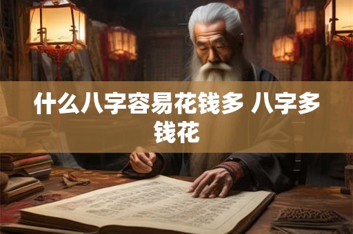 什么八字容易花钱多 八字多钱花