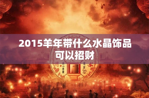 2015羊年带什么水晶饰品可以招财