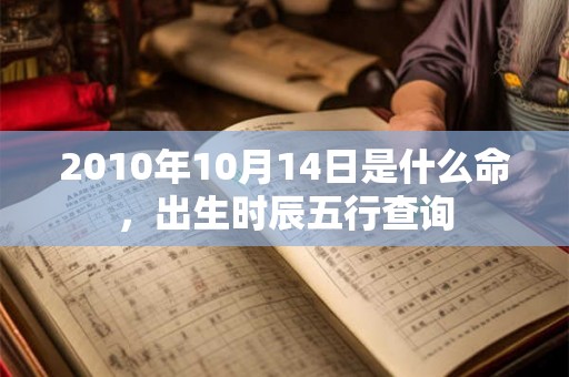 2010年10月14日是什么命，出生时辰五行查询
