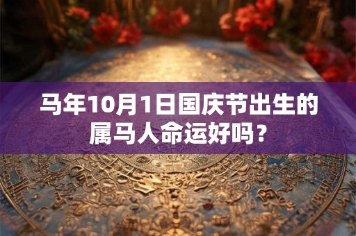 马年10月1日国庆节出生的属马人命运好吗？