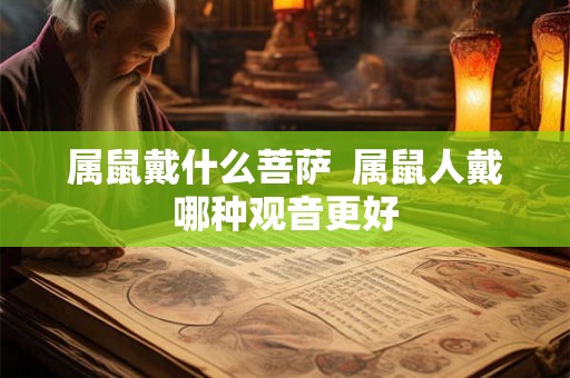属鼠戴什么菩萨  属鼠人戴哪种观音更好