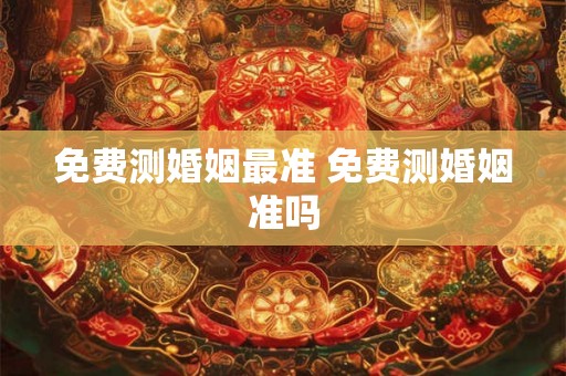 免费测婚姻最准 免费测婚姻准吗