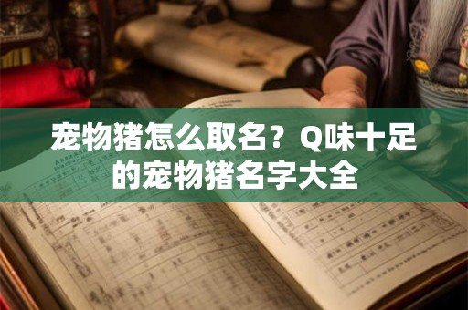 宠物猪怎么取名？Q味十足的宠物猪名字大全