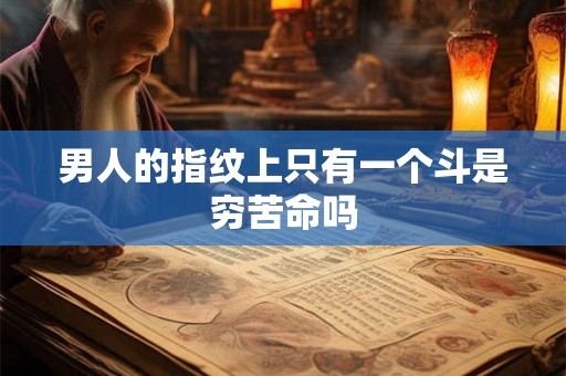 男人的指纹上只有一个斗是穷苦命吗 男人的指纹上只有一个斗是穷苦命吗