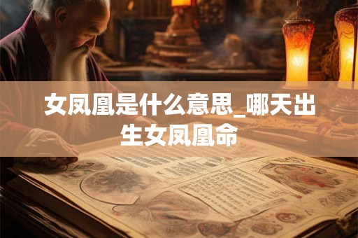 女凤凰是什么意思_哪天出生女凤凰命