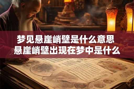梦见悬崖峭壁是什么意思 悬崖峭壁出现在梦中是什么意思