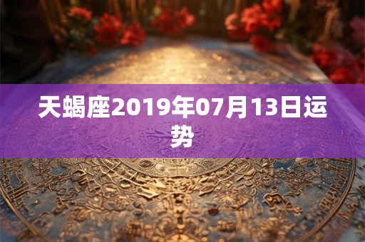 天蝎座2019年07月13日运势 天蝎座2019年07月13日运势