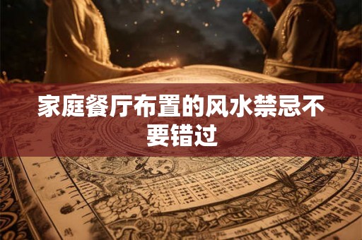 家庭餐厅布置的风水禁忌不要错过