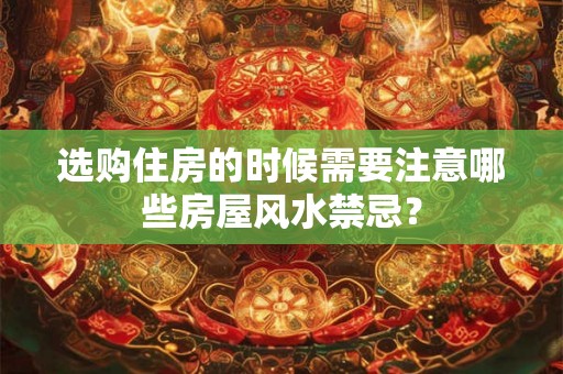 选购住房的时候需要注意哪些房屋风水禁忌？