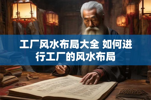 工厂风水布局大全 如何进行工厂的风水布局