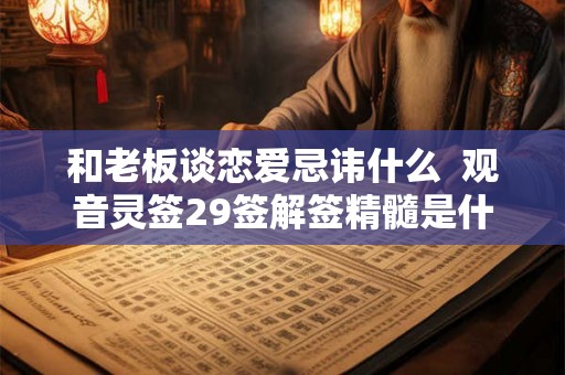 和老板谈恋爱忌讳什么 观音灵签29签解签精髓是什么 和老板谈恋爱忌讳什么 观音灵签29签解签精髓是什么