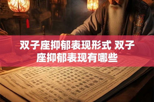 双子座抑郁表现形式 双子座抑郁表现有哪些