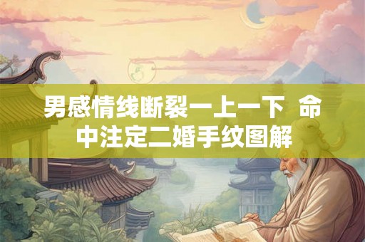 男感情线断裂一上一下  命中注定二婚手纹图解