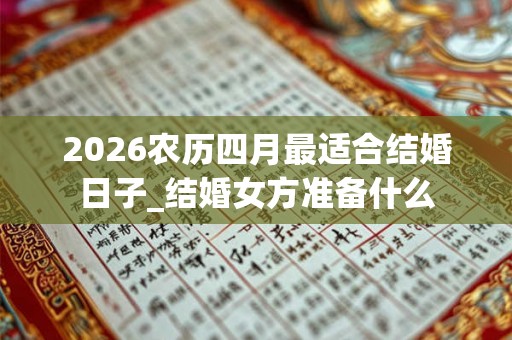 2026农历四月最适合结婚日子_结婚女方准备什么
