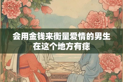 会用金钱来衡量爱情的男生在这个地方有痣